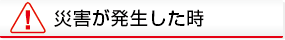 災害が発生した時